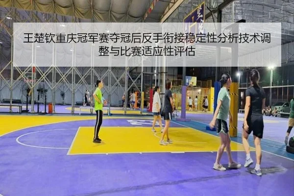 王楚钦重庆冠军赛夺冠后反手衔接稳定性分析技术调整与比赛适应性评估