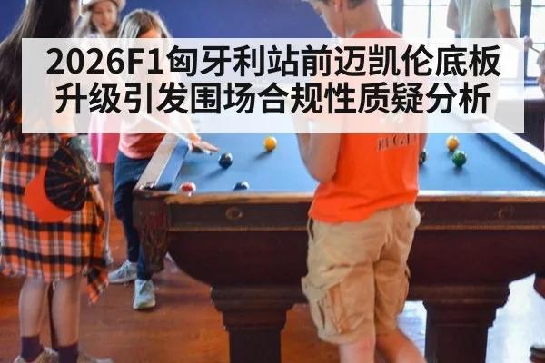 2026F1匈牙利站前迈凯伦底板升级引发围场合规性质疑分析