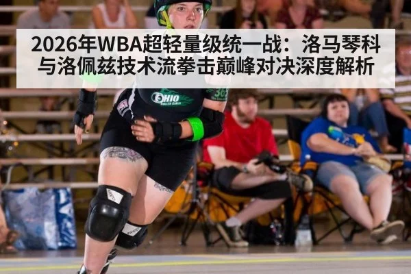 2026年WBA超轻量级统一战：洛马琴科与洛佩兹技术流拳击巅峰对决深度解析