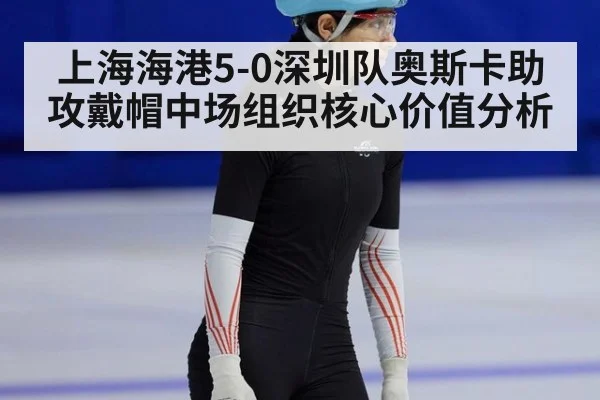 上海海港5-0深圳队奥斯卡助攻戴帽中场组织核心价值分析