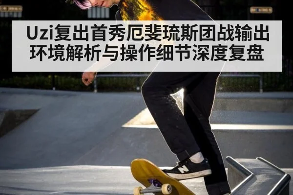 Uzi复出首秀厄斐琉斯团战输出环境解析与操作细节深度复盘